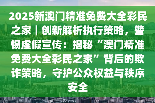2025年新澳门免费大全，警惕虚假宣传，精选落实执行